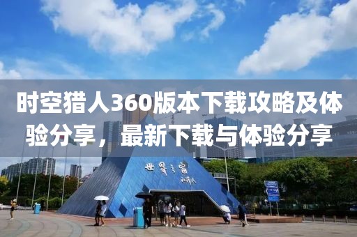 时空猎人360版本下载攻略及体验分享，最新下载与体验分享