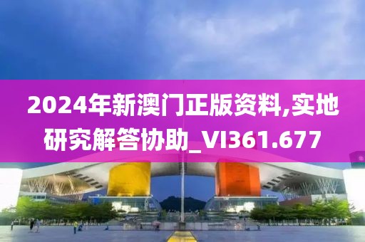 2024年新澳门正版资料,实地研究解答协助_VI361.677