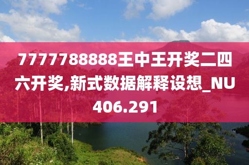 7777788888王中王开奖二四六开奖,新式数据解释设想_NU406.291