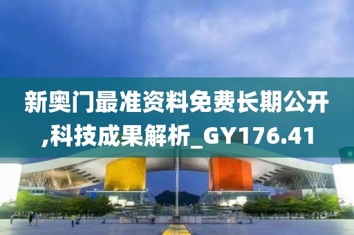 新奥门最准资料免费长期公开,科技成果解析_GY176.41