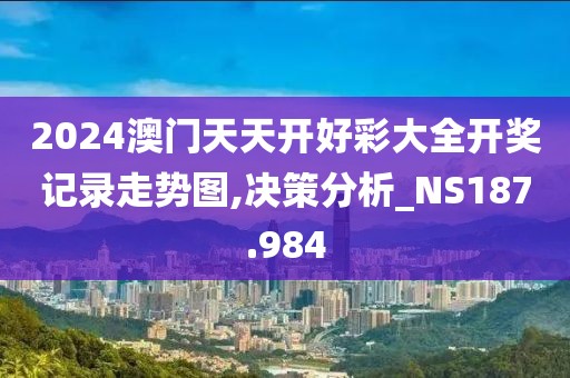 2024澳门天天开好彩大全开奖记录走势图,决策分析_NS187.984
