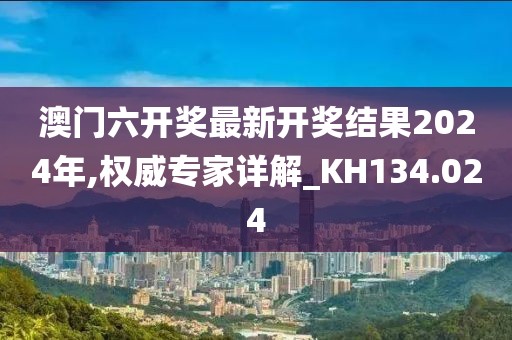 澳门六开奖最新开奖结果2024年,权威专家详解_KH134.024