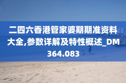 二四六香港管家婆期期准资料大全,参数详解及特性概述_DM364.083