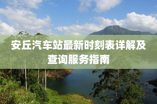 安丘汽车站最新时刻表详解及查询服务指南
