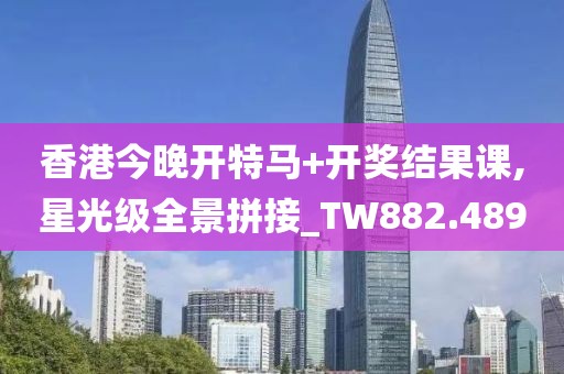 香港今晚开特马+开奖结果课,星光级全景拼接_TW882.489