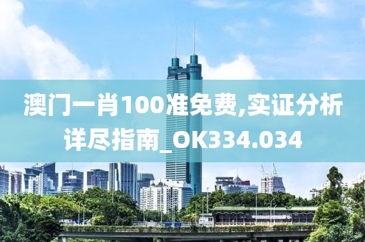 澳门一肖100准免费,实证分析详尽指南_OK334.034