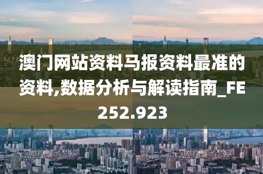 澳门网站资料马报资料最准的资料,数据分析与解读指南_FE252.923