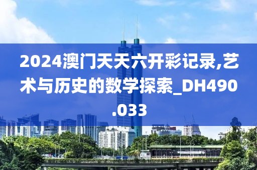 2024澳门天天六开彩记录,艺术与历史的数学探索_DH490.033
