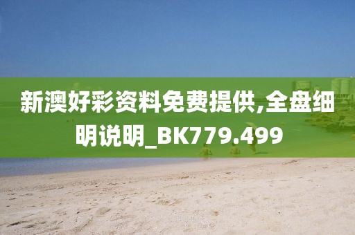 新澳好彩资料免费提供,全盘细明说明_BK779.499