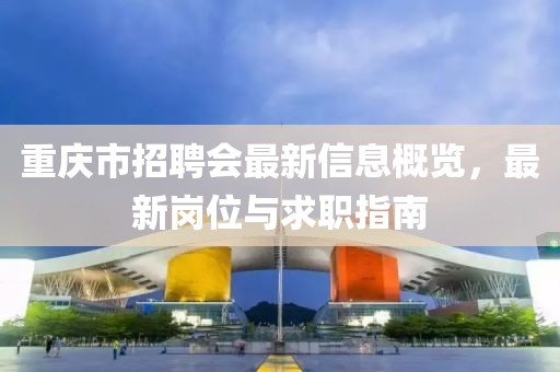 重庆市招聘会最新信息概览，最新岗位与求职指南
