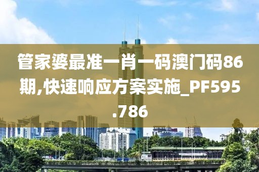 管家婆最准一肖一码澳门码86期,快速响应方案实施_PF595.786
