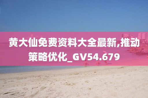 黄大仙免费资料大全最新,推动策略优化_GV54.679