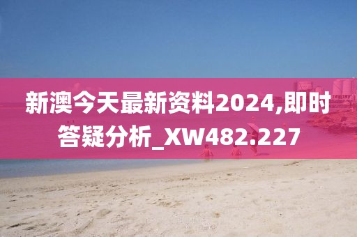 新澳今天最新资料2024,即时答疑分析_XW482.227