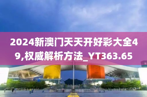 2024新澳门天天开好彩大全49,权威解析方法_YT363.65