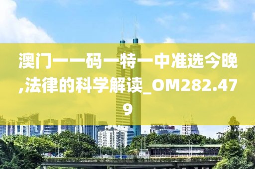 澳门一一码一特一中准选今晚,法律的科学解读_OM282.479