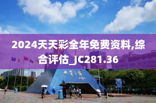 2024天天彩全年免费资料,综合评估_JC281.36
