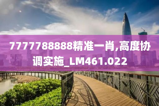 7777788888精准一肖,高度协调实施_LM461.022