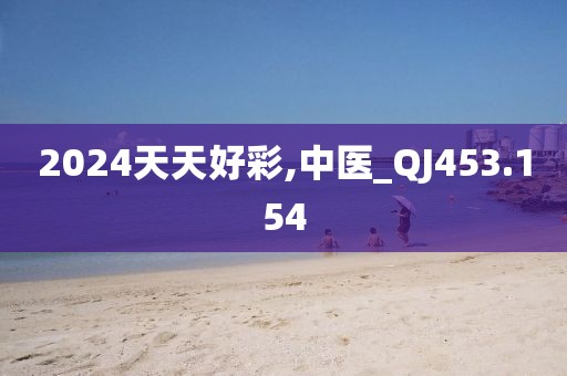 2024天天好彩,中医_QJ453.154