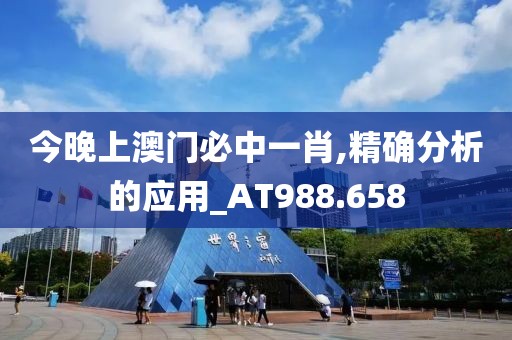 今晚上澳门必中一肖,精确分析的应用_AT988.658