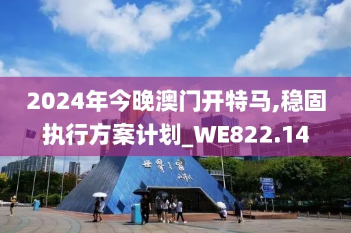 2024年今晚澳门开特马,稳固执行方案计划_WE822.14