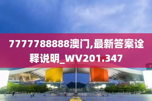 7777788888澳门,最新答案诠释说明_WV201.347