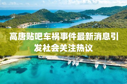 高唐贴吧车祸事件最新消息引发社会关注热议