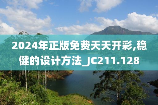 2024年正版免费天天开彩,稳健的设计方法_JC211.128