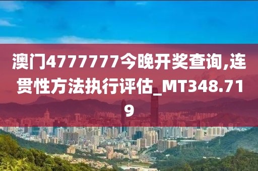 澳门4777777今晚开奖查询,连贯性方法执行评估_MT348.719
