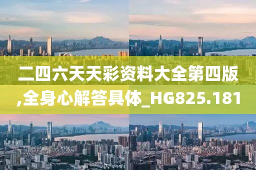 二四六天天彩资料大全第四版,全身心解答具体_HG825.181