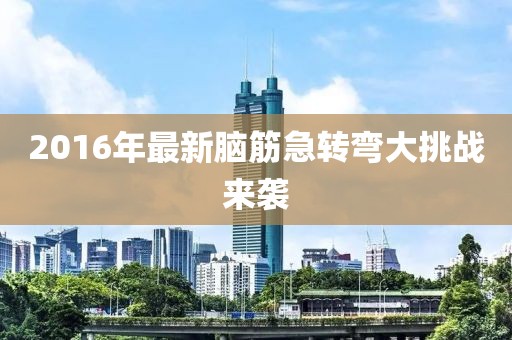 2016年最新脑筋急转弯大挑战来袭