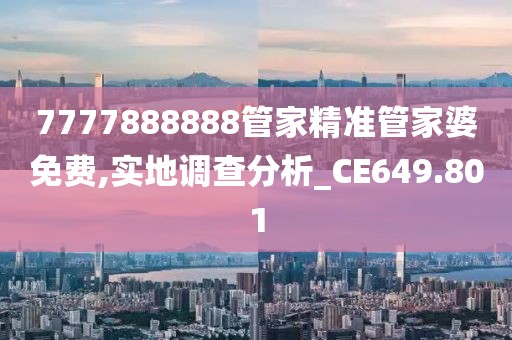 7777888888管家精准管家婆免费,实地调查分析_CE649.801