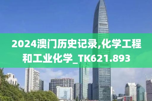 2024澳门历史记录,化学工程和工业化学_TK621.893