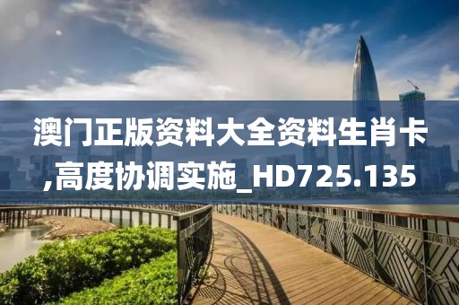 澳门正版资料大全资料生肖卡,高度协调实施_HD725.135