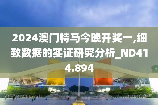 2024澳门特马今晚开奖一,细致数据的实证研究分析_ND414.894