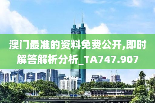 澳门最准的资料免费公开,即时解答解析分析_TA747.907