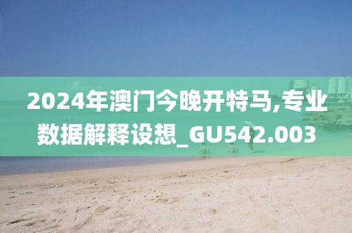 2024年澳门今晚开特马,专业数据解释设想_GU542.003