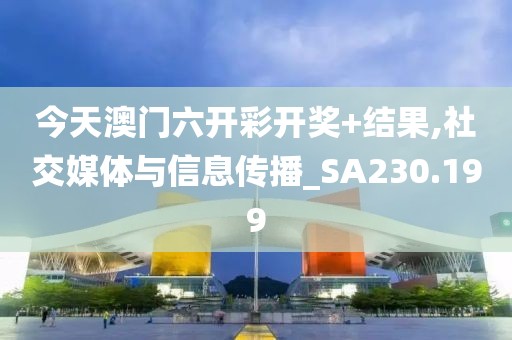 今天澳门六开彩开奖+结果,社交媒体与信息传播_SA230.199