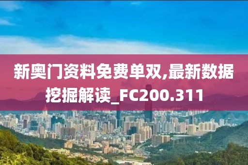 新奥门资料免费单双,最新数据挖掘解读_FC200.311