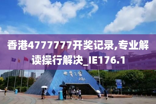 香港4777777开奖记录,专业解读操行解决_IE176.1