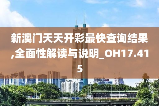 新澳门天天开彩最快查询结果,全面性解读与说明_OH17.415