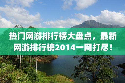 热门网游排行榜大盘点，最新网游排行榜2014一网打尽！