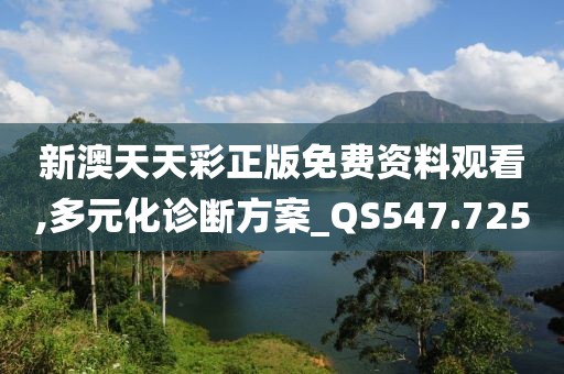 新澳天天彩正版免费资料观看,多元化诊断方案_QS547.725