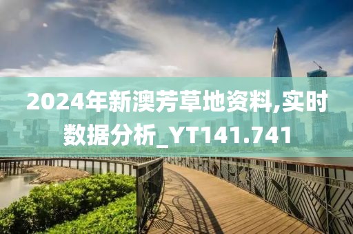 2024年新澳芳草地资料,实时数据分析_YT141.741