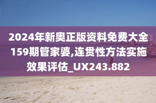 2024年新奥正版资料免费大全159期管家婆,连贯性方法实施效果评估_UX243.882