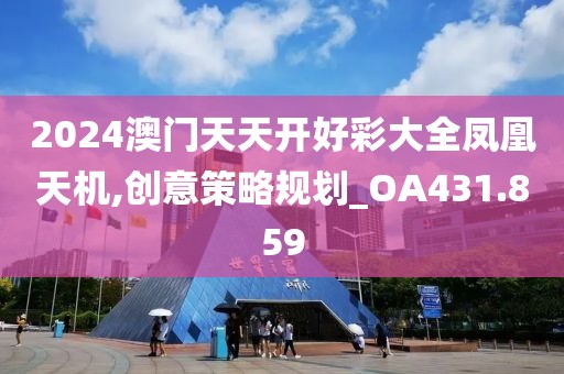 2024澳门天天开好彩大全凤凰天机,创意策略规划_OA431.859