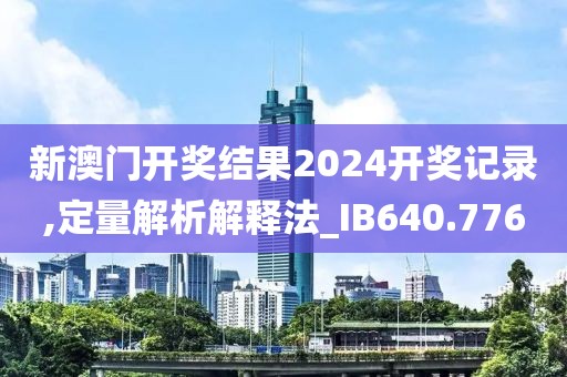新澳门开奖结果2024开奖记录,定量解析解释法_IB640.776