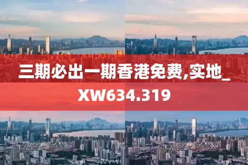 三期必出一期香港免费,实地_XW634.319