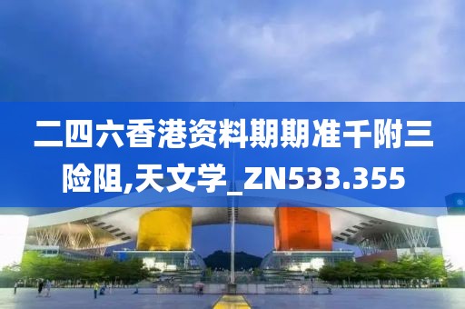 二四六香港资料期期准千附三险阻,天文学_ZN533.355