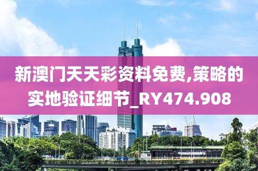 新澳门天天彩资料免费,策略的实地验证细节_RY474.908