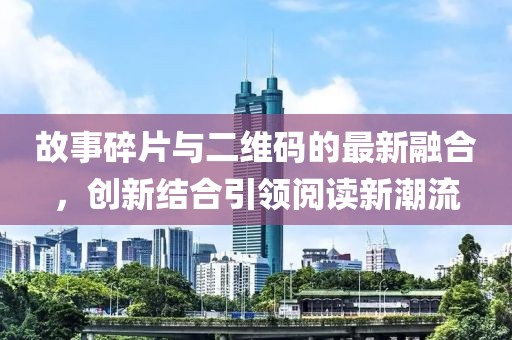 故事碎片与二维码的最新融合，创新结合引领阅读新潮流